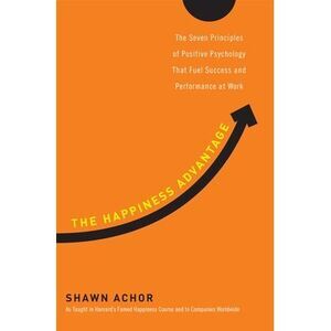 The Happiness Advantage: The Seven Principles of Positive Psychology That Fuel S